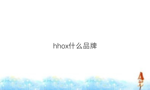 hhox什么品牌(hxh是什么品牌)