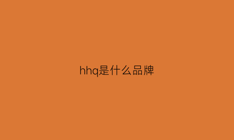 hhq是什么品牌(hq是什么牌子)