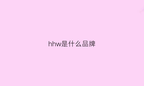 hhw是什么品牌(hw是什么牌子)