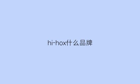 hi-hox什么品牌(hho是什么品牌)