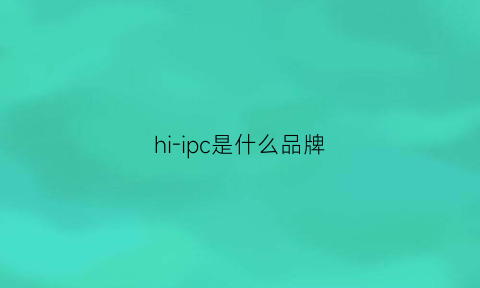 hi-ipc是什么品牌(hdipc是什么方案)