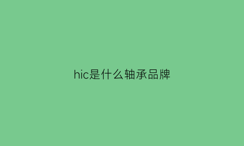 hic是什么轴承品牌(轴承hzy是什么牌子)