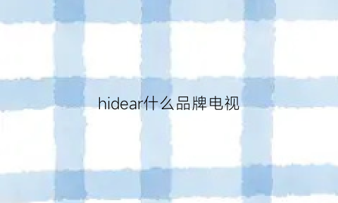 hidear什么品牌电视(hinaler是什么牌子的电视机)