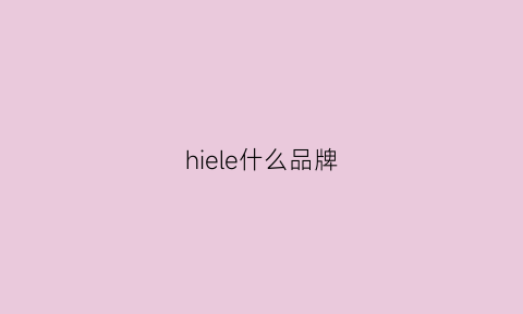 hiele什么品牌(hixelhse是什么牌子)