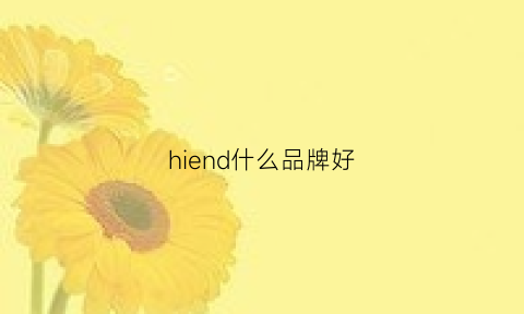 hiend什么品牌好(hi-end品牌)