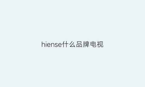 hiense什么品牌电视(hiensen什么牌子电视)