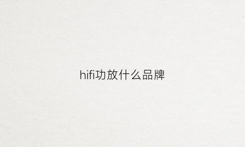 hifi功放什么品牌(十大hifi功放机品牌推荐)