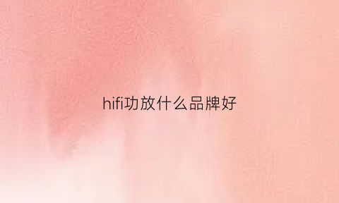 hifi功放什么品牌好(高性价比hifi功放)