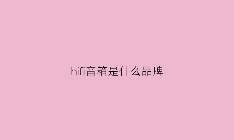 hifi音箱是什么品牌(hifi音响是哪个国家的品牌)