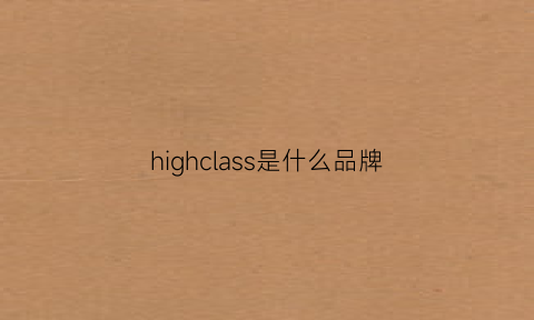 highclass是什么品牌(highclass是什么品牌合页)