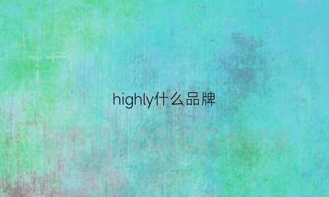 highly什么品牌(highchwonl是什么牌子)