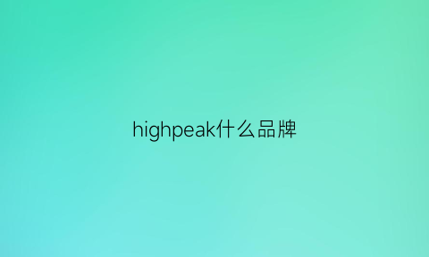 highpeak什么品牌(highspeed是什么牌子)