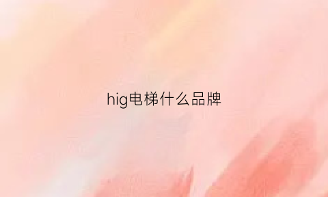 hig电梯什么品牌(h开头的电梯品牌)