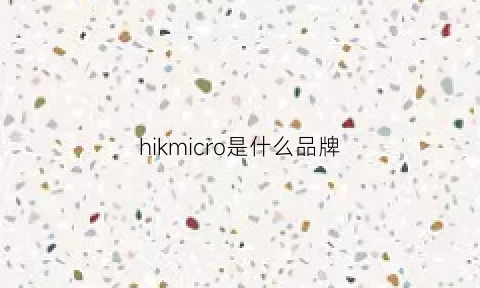 hikmicro是什么品牌(hiker是什么品牌)