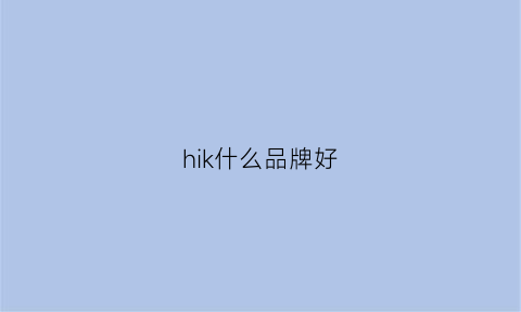 hik什么品牌好(hik什么牌子)