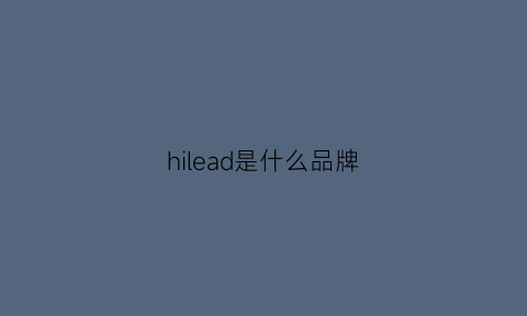 hilead是什么品牌(highlead是什么牌子)