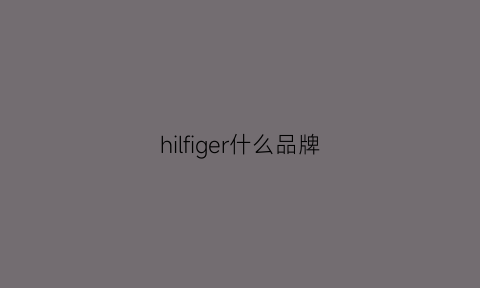 hilfiger什么品牌(hilfy是什么品牌)