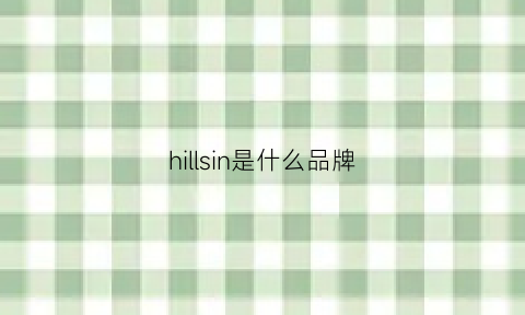 hillsin是什么品牌(hillsun是什么品牌)