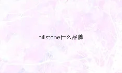 hillstone什么品牌(hillstonenet)