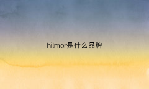 hilmor是什么品牌(himum是什么品牌)