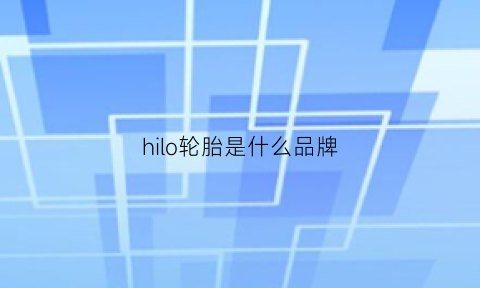 hilo轮胎是什么品牌(hinhoo是什么牌子轮胎)