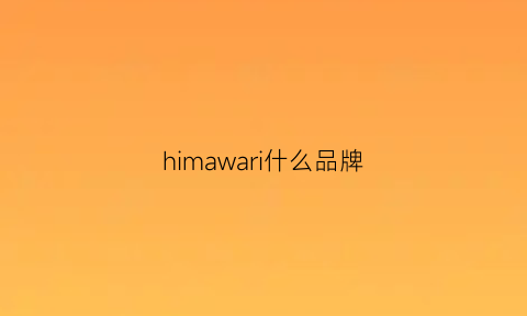 himawari什么品牌(hima是什么牌子)