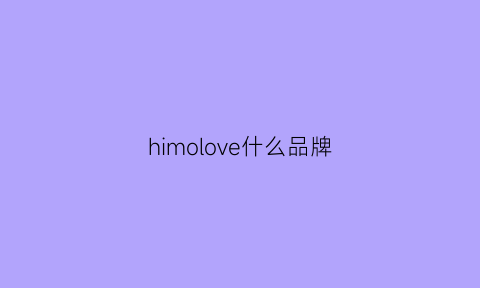 himolove什么品牌(himolove是什么意思)