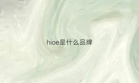 hioe是什么品牌(hio是什么牌子)