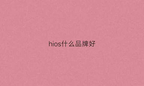 hios什么品牌好(hso什么牌子)