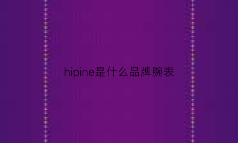 hipine是什么品牌腕表(hipne手表是什么品牌)