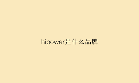 hipower是什么品牌(hipearl是什么牌子)