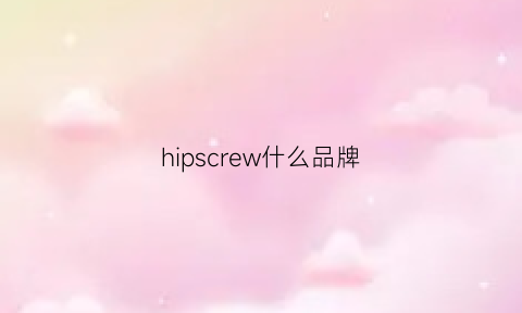 hipscrew什么品牌(hipee是什么牌子)