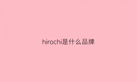 hirochi是什么品牌(hirofu是什么牌子)