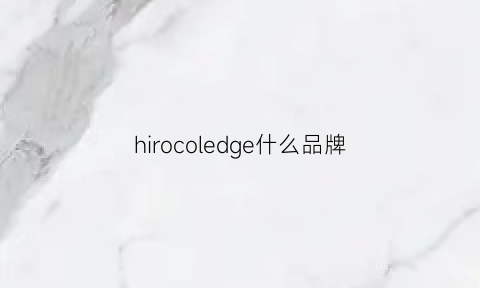 hirocoledge什么品牌(hichrom是什么品牌)