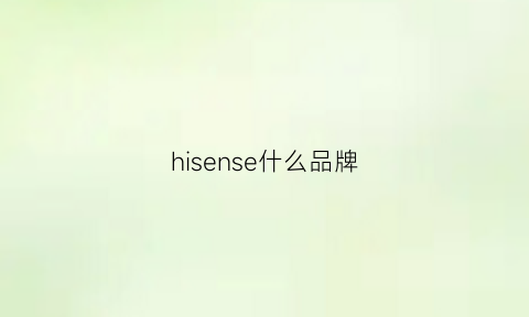 hisense什么品牌(hisense是中国品牌吗)