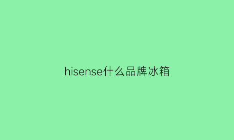 hisense什么品牌冰箱