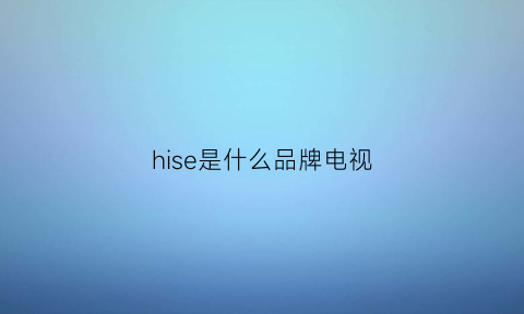 hise是什么品牌电视