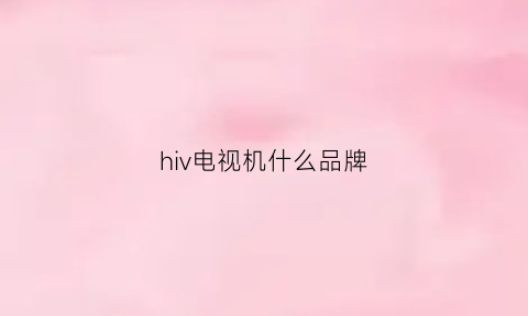 hiv电视机什么品牌(艾滋病电视)