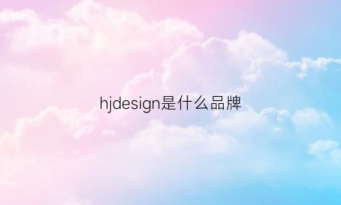 hjdesign是什么品牌(hkdesign是什么牌子)