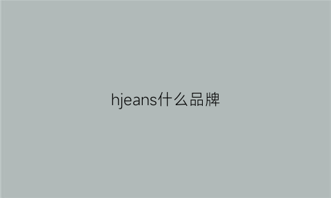 hjeans什么品牌(hj是啥牌子衣服)