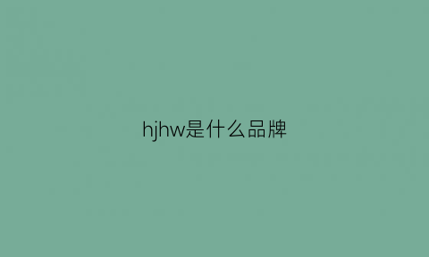 hjhw是什么品牌(hwj是什么牌子)