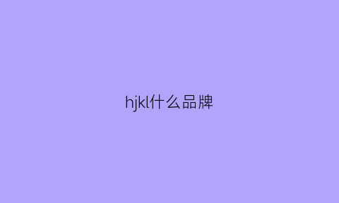 hjkl什么品牌(hlk是什么品牌)