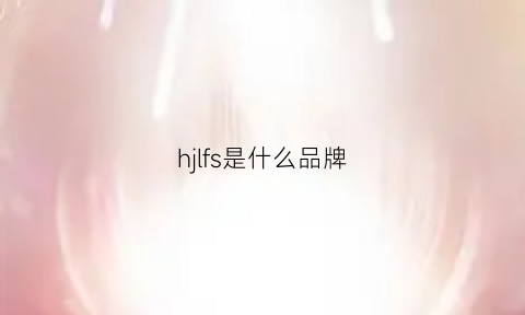 hjlfs是什么品牌(hjfulle是什么牌子)