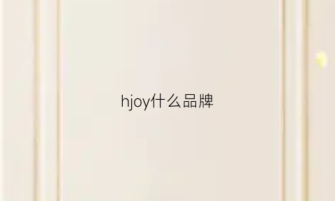 hjoy什么品牌(hyu是什么牌子)