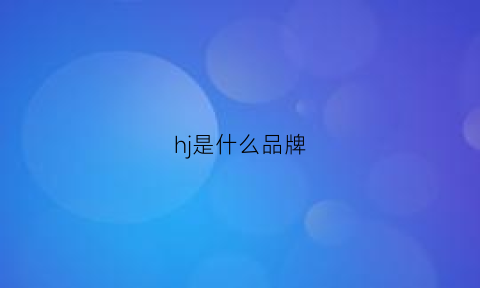 hj是什么品牌(hj是什么品牌耳机)