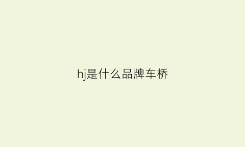 hj是什么品牌车桥(jldj是什么车桥)