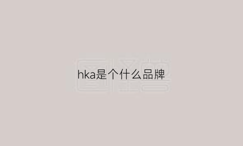 hka是个什么品牌(hkala是什么档次)