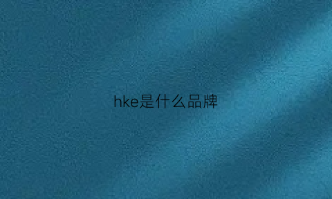 hke是什么品牌(hk是啥品牌)