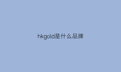 hkgold是什么品牌(hkh是什么品牌)