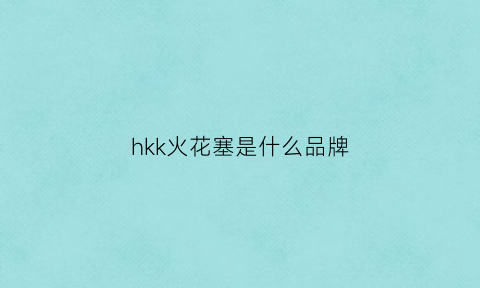 hkk火花塞是什么品牌(hks火花塞几度是什么意思)